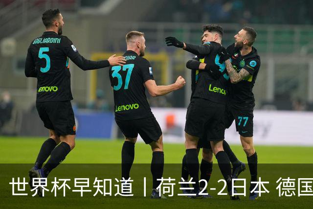 世界杯早知道丨荷兰2-2日本 德国7-1大胜库拉索
