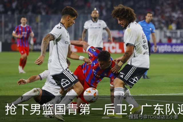 抢下男篮国青第一后卫？广东队迎来补强机会，这可是加强版徐杰！