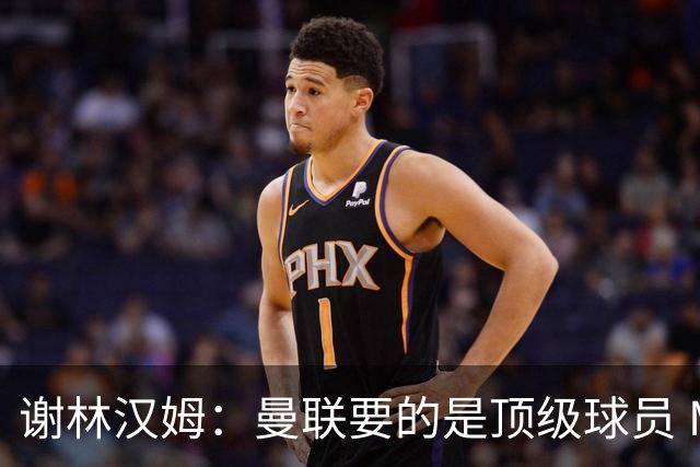 谢林汉姆：曼联要的是顶级球员 M费不够好没必要为错过他沮丧