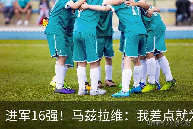 进军16强！马兹拉维：我差点就为荷兰效力了；这感觉就像赢得决赛