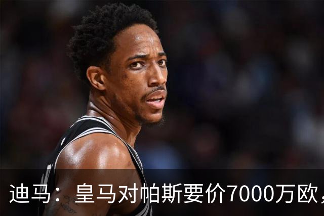 迪马：皇马对帕斯要价7000万欧，国米开启谈判且已有部分预留资金