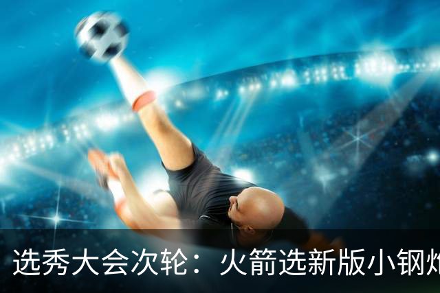 选秀大会次轮：火箭选新版小钢炮 勇士摘大龄侧翼