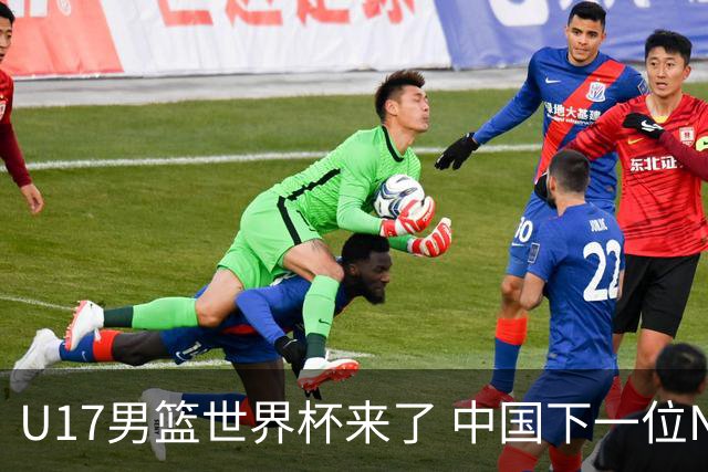 U17男篮世界杯来了 中国下一位NBA球员或就在其中
